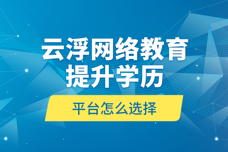 云浮網(wǎng)絡(luò)教育提升學(xué)歷平臺(tái)怎么選擇？