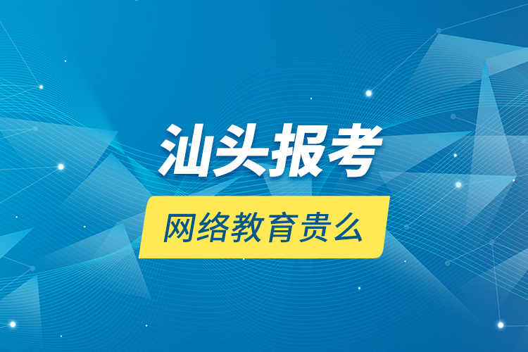 汕頭報考網絡教育貴么？