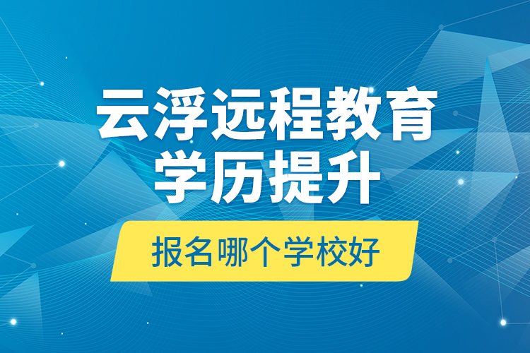 云浮遠(yuǎn)程教育學(xué)歷提升報(bào)名哪個(gè)學(xué)校好？