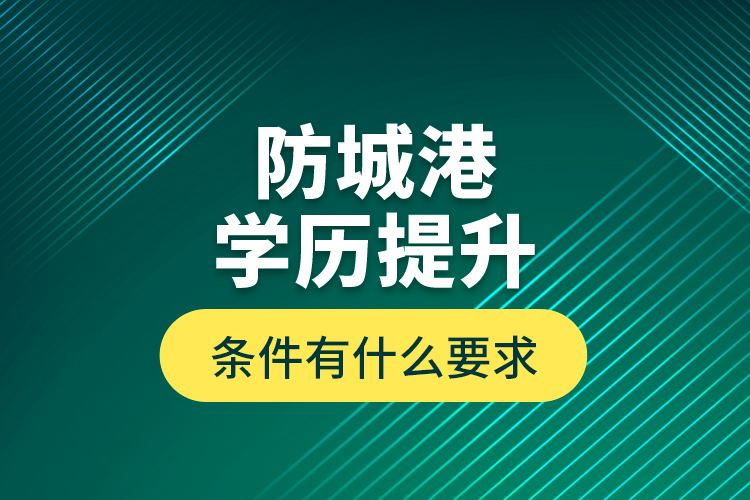 防城港學歷提升條件有什么要求？