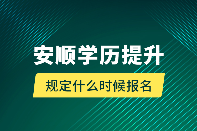 安順學(xué)歷提升規(guī)定什么時候報名？