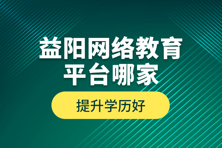 益陽網(wǎng)絡(luò)教育平臺哪家提升學(xué)歷好？