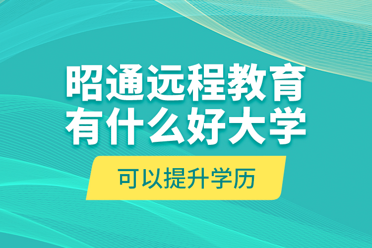 昭通遠程教育有什么好大學可以提升學歷？