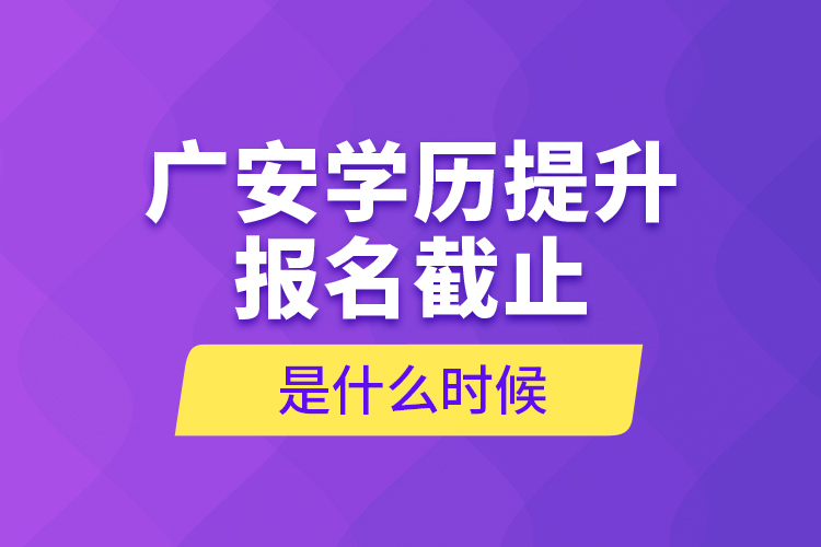 廣安學(xué)歷提升報(bào)名截止是什么時(shí)候？