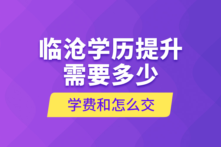 臨滄學(xué)歷提升需要多少學(xué)費(fèi)和怎么交？