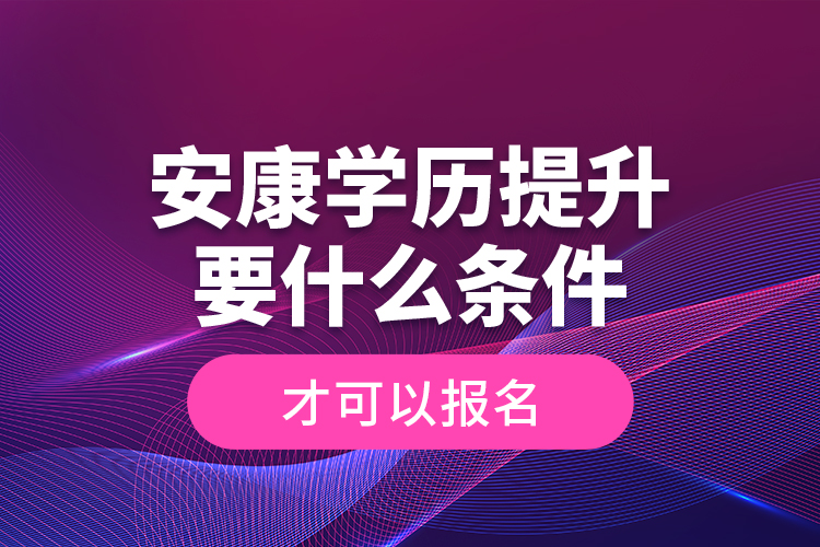 安康學(xué)歷提升要什么條件才可以報(bào)名？