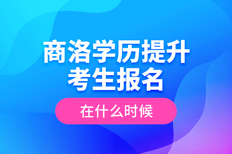 商洛學(xué)歷提升考生報(bào)名在什么時(shí)候？