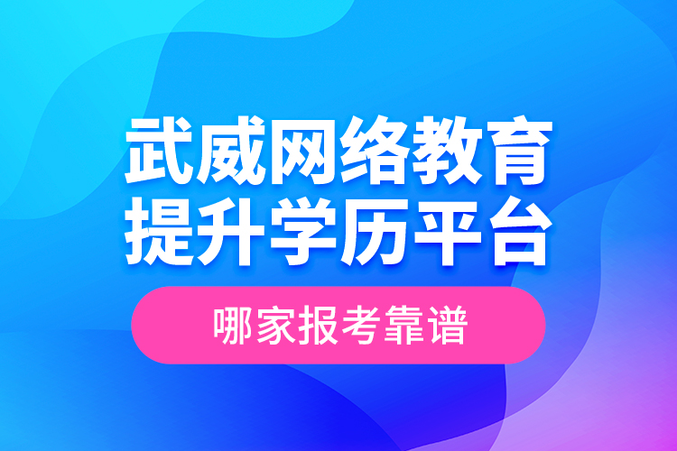 武威網(wǎng)絡(luò)教育提升學(xué)歷平臺哪家報考靠譜？