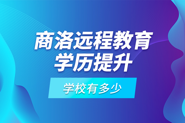 商洛遠(yuǎn)程教育學(xué)歷提升學(xué)校有多少？