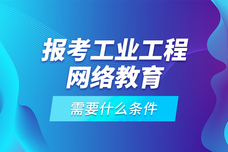 報考工業(yè)工程網(wǎng)絡(luò)教育需要什么條件？