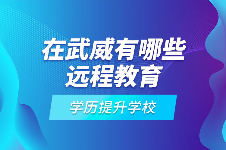 在武威有哪些遠程教育學歷提升學校？