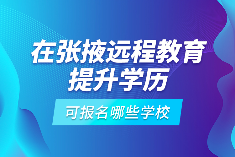 在張掖遠(yuǎn)程教育提升學(xué)歷可報(bào)名哪些學(xué)校？