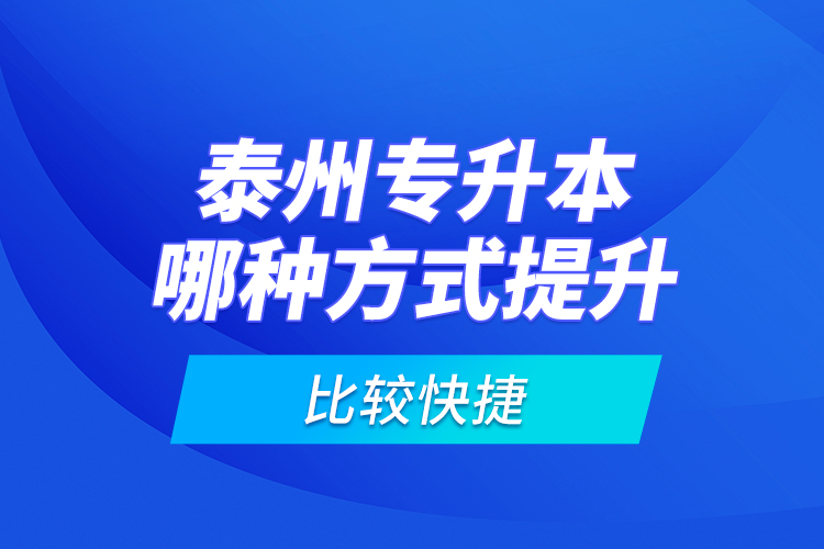 泰州專(zhuān)升本哪種方式提升比較快捷？