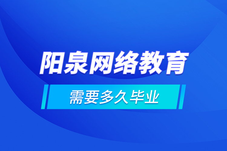 陽泉網絡教育需要多久畢業(yè)？