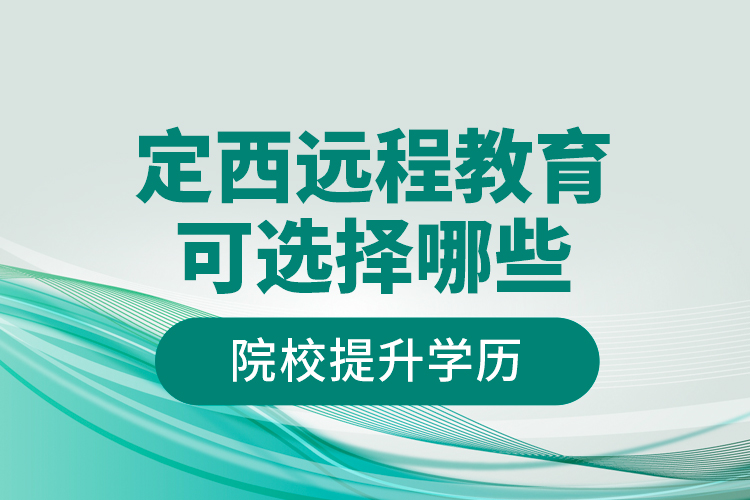 定西遠程教育可選擇哪些院校提升學歷？