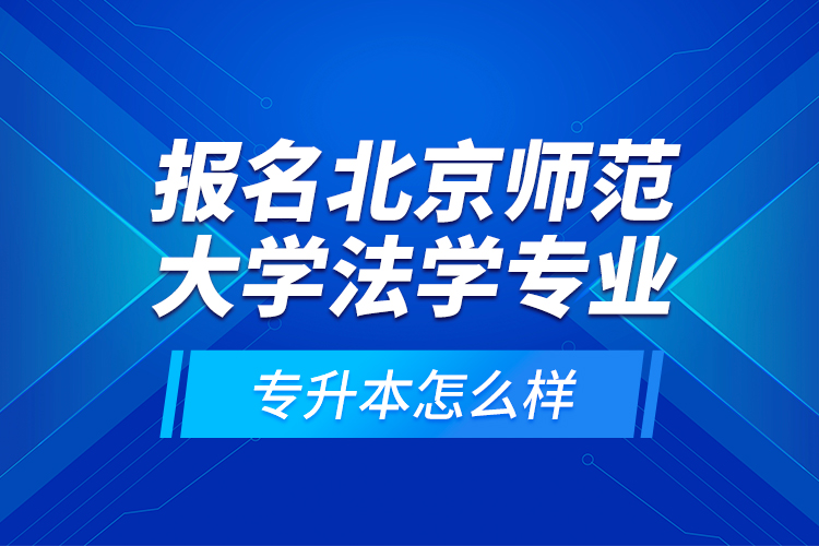 報(bào)名北京師范大學(xué)法學(xué)專業(yè)專升本怎么樣？