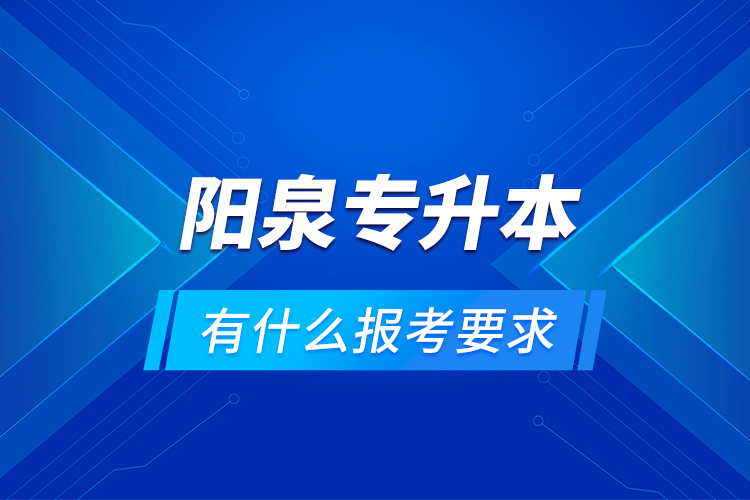 陽泉專升本有什么報考要求？