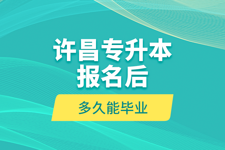 許昌專升本報名后多久能畢業(yè)？