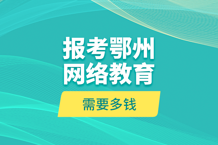 報(bào)考鄂州網(wǎng)絡(luò)教育需要多錢？