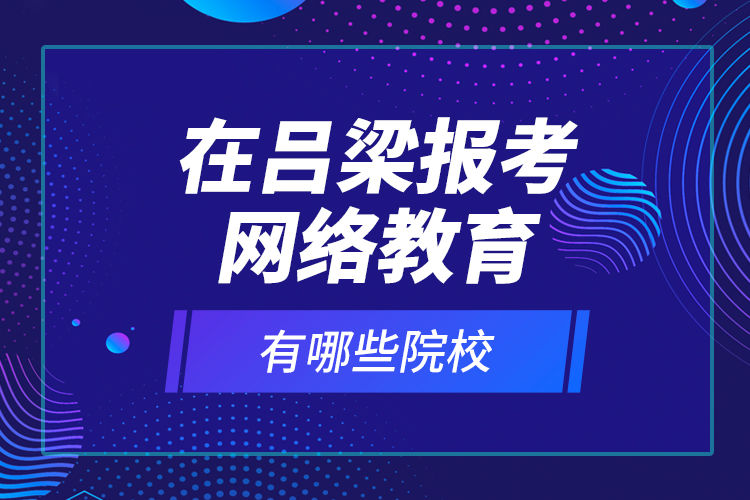 在呂梁報考網(wǎng)絡(luò)教育有哪些院校？