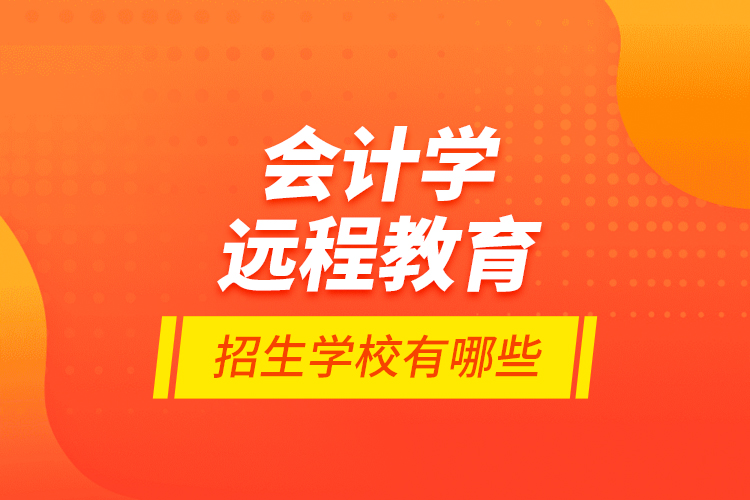 會計學遠程教育招生學校有哪些？