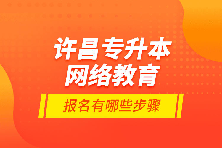 許昌專升本網(wǎng)絡(luò)教育報名有哪些步驟？