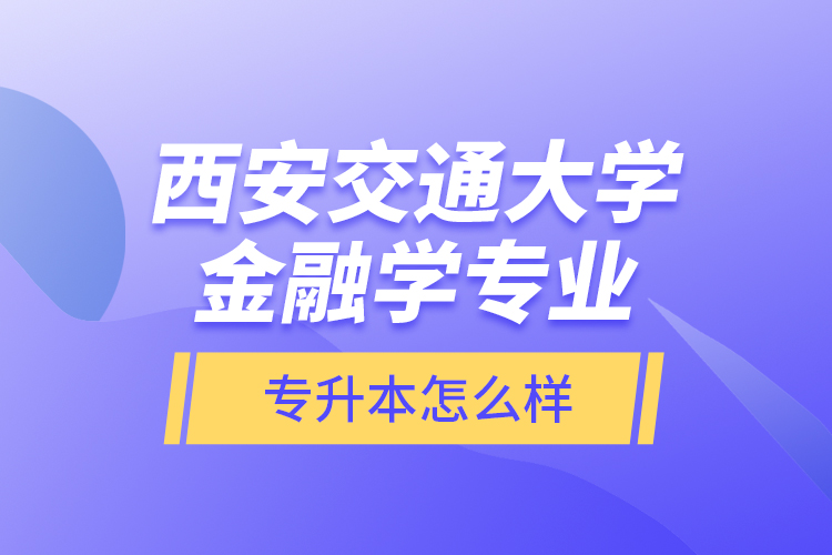 西安交通大學金融學專業(yè)專升本怎么樣？