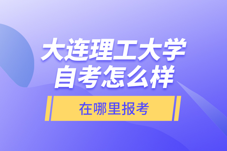 大連理工大學(xué)自考怎么樣，在哪里報考？