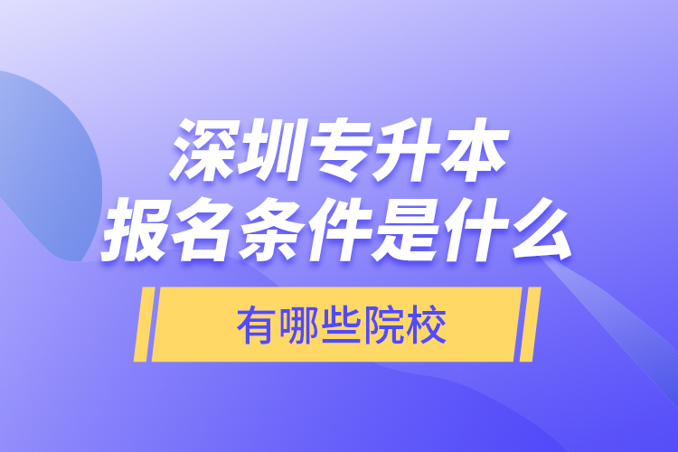 深圳專升本報(bào)名條件是什么，有哪些院校？