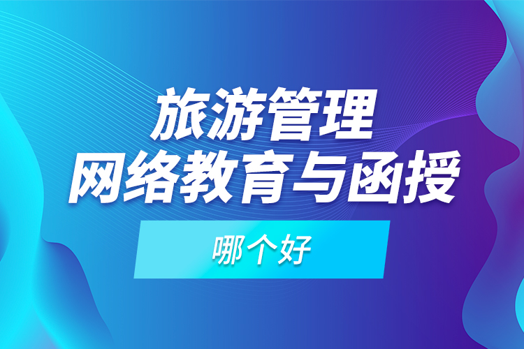 旅游管理網(wǎng)絡(luò)教育與函授哪個好？