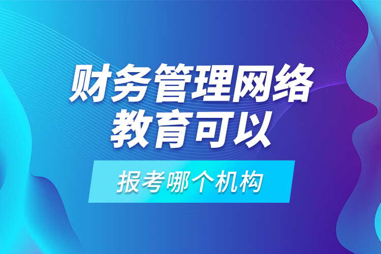 財(cái)務(wù)管理網(wǎng)絡(luò)教育可以報(bào)考哪個(gè)機(jī)構(gòu)？