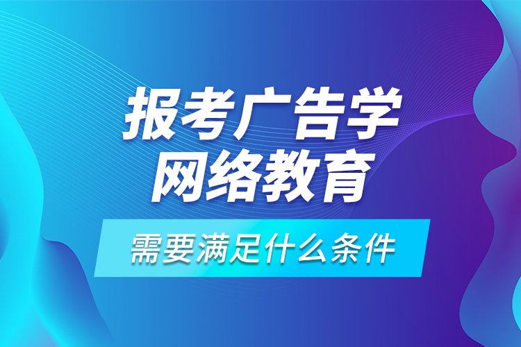 報考廣告學網(wǎng)絡教育需要滿足什么條件？