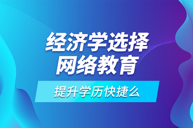 經(jīng)濟學(xué)選擇網(wǎng)絡(luò)教育提升學(xué)歷快捷么？