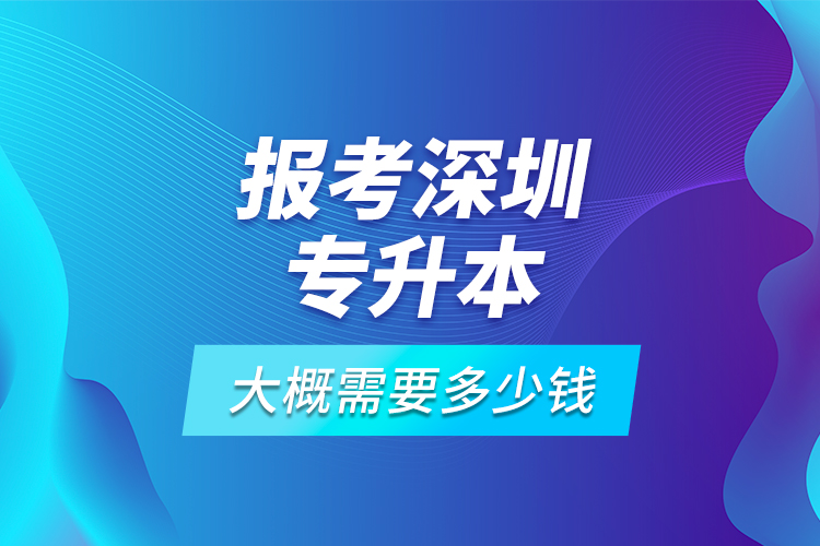 報(bào)考深圳專升本大概需要多少錢？