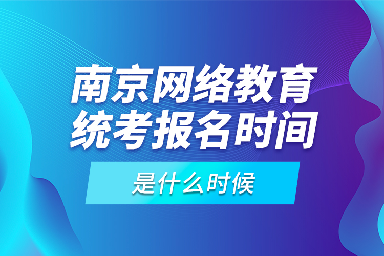 南京網(wǎng)絡(luò)教育統(tǒng)考報(bào)名時(shí)間是什么時(shí)候？