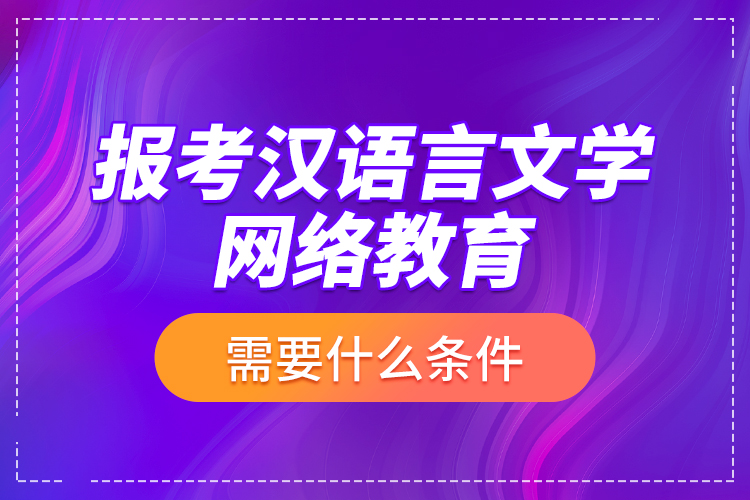 報(bào)考漢語言文學(xué)網(wǎng)絡(luò)教育需要什么條件？