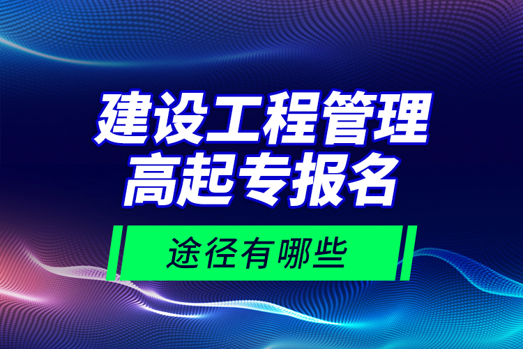 建設(shè)工程管理高起專報(bào)名途徑有哪些？