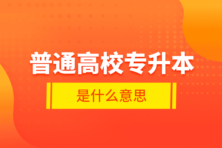 普通高校專升本是什么意思？