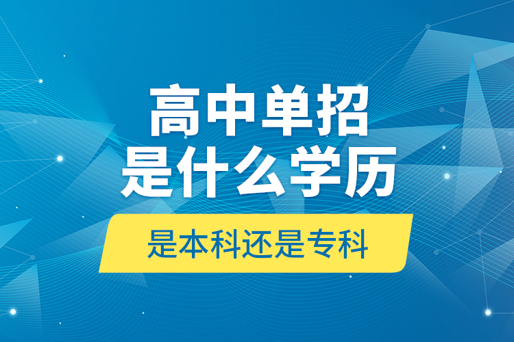 高中單招是什么學(xué)歷,是本科還是?？?