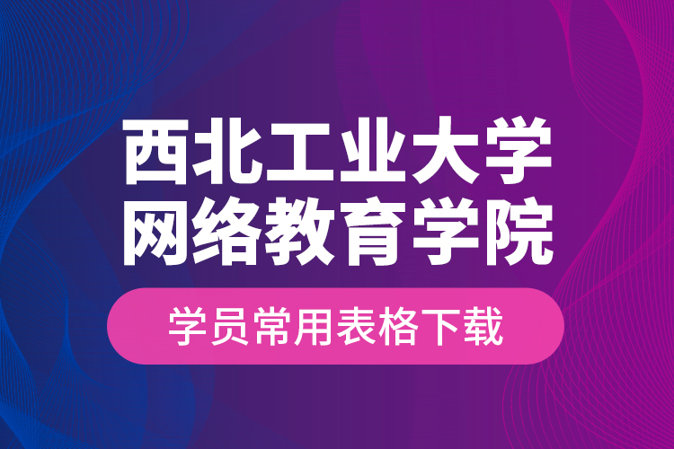 西北工業(yè)大學網(wǎng)絡教育學院學員常用表格下載