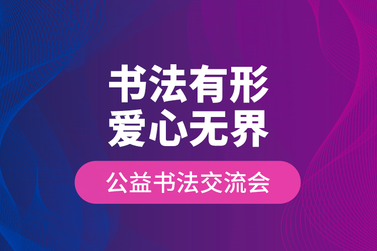 “書法有形?愛(ài)心無(wú)界”公益書法交流會(huì)