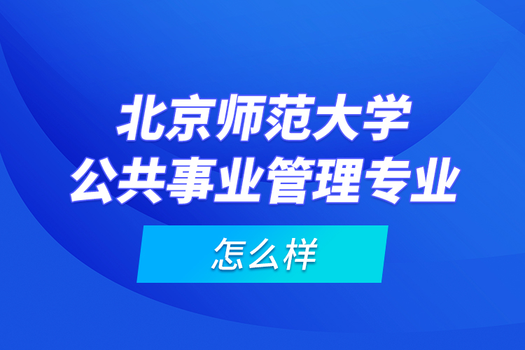 北京師范大學公共事業(yè)管理專業(yè)怎么樣