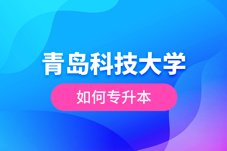 青島科技大學(xué)如何專升本