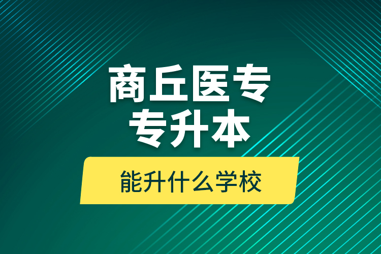 商丘醫(yī)專專升本能升什么學校