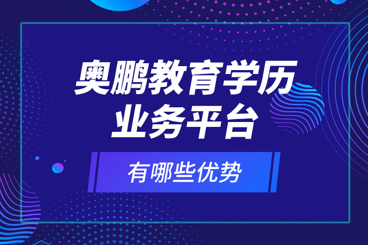 奧鵬教育學(xué)歷業(yè)務(wù)平臺(tái)有哪些優(yōu)勢(shì)？