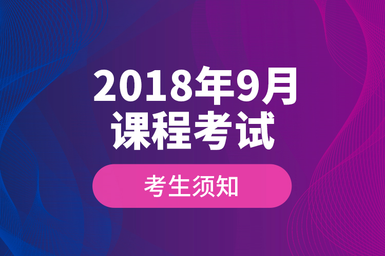  2018年9月課程考試考生須知