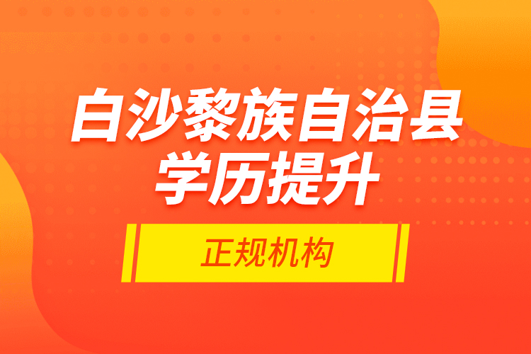 白沙黎族自治縣學(xué)歷提升的正規(guī)機構(gòu)