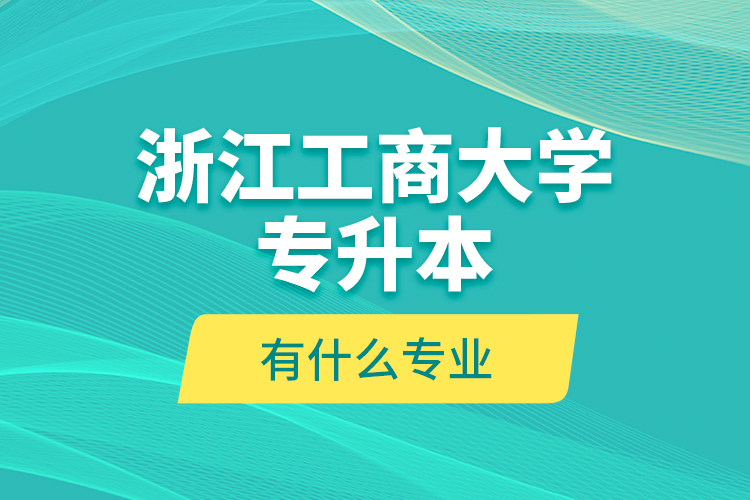 浙江工商大學(xué)專升本有什么專業(yè)