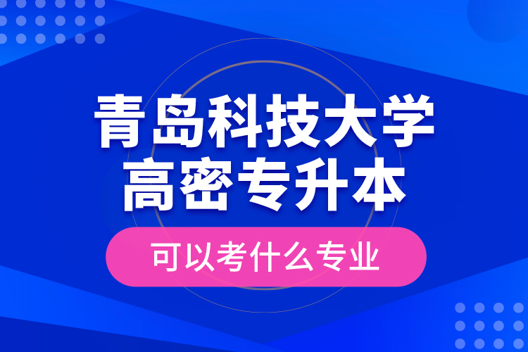 青島科技大學(xué)高密專升本可以考什么專業(yè)