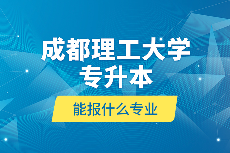 成都理工大學(xué)專升本能報(bào)什么專業(yè)